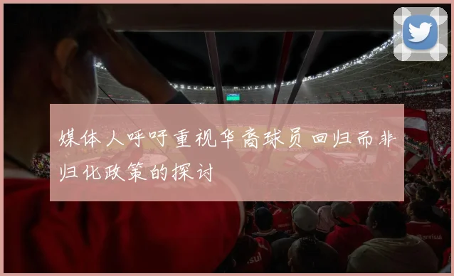 媒体人呼吁重视华裔球员回归而非归化政策的探讨
