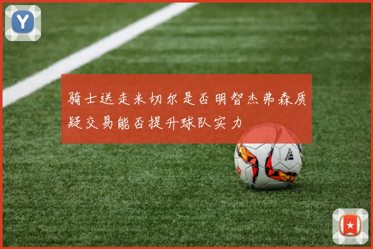 骑士送走米切尔是否明智杰弗森质疑交易能否提升球队实力