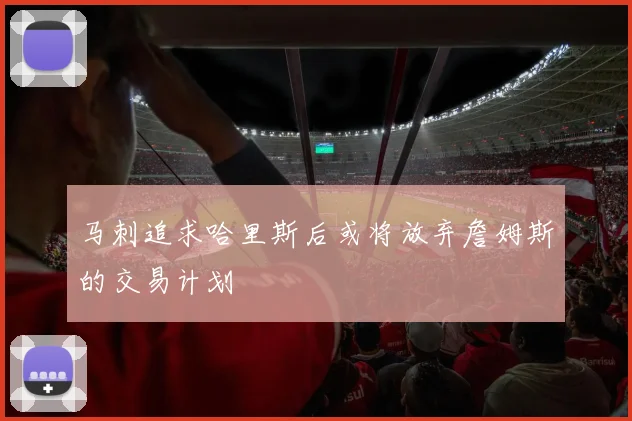 马刺追求哈里斯后或将放弃詹姆斯的交易计划