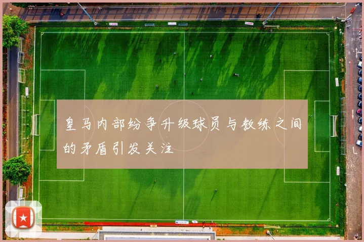 皇马内部纷争升级球员与教练之间的矛盾引发关注