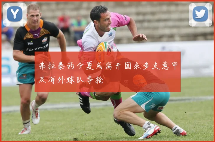 弗拉泰西今夏或离开国米多支意甲及海外球队争抢