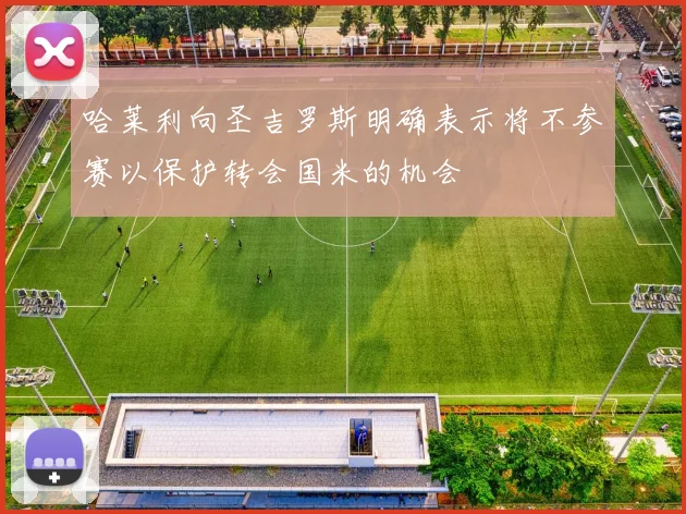 哈莱利向圣吉罗斯明确表示将不参赛以保护转会国米的机会