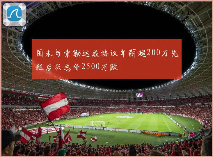 国米与索勒达成协议年薪超200万先租后买总价2500万欧