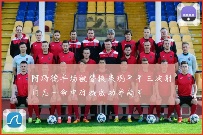 阿玛德半场被替换表现平平三次射门无一命中对抗成功率尚可